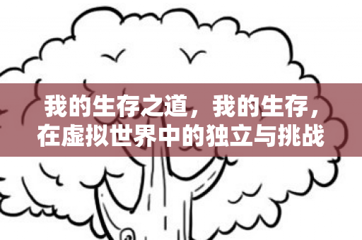 我的生存之道，我的生存，在虚拟世界中的独立与挑战