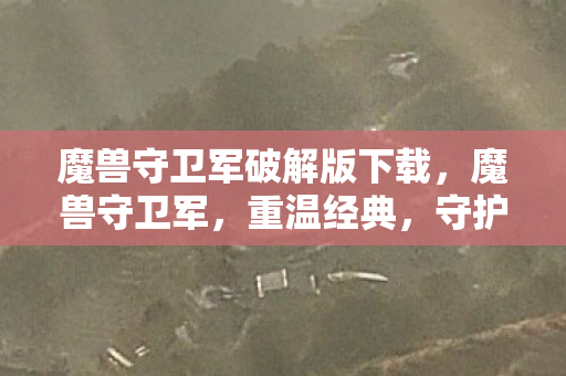 魔兽守卫军破解版下载，魔兽守卫军，重温经典，守护回忆