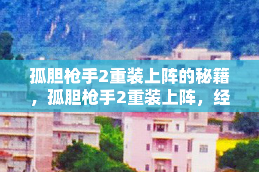 孤胆枪手2重装上阵的秘籍,孤胆枪手2重装上阵,经典再现,挑战升级 孤胆枪手2重装上阵的秘籍,孤胆枪手2重装上阵,经典再现,挑战升级