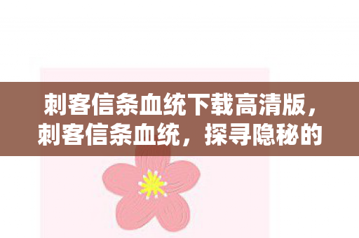 刺客信条血统下载高清版，刺客信条血统，探寻隐秘的家族传承与信仰