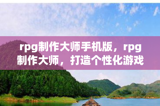 rpg制作大师手机版,rpg制作大师,打造个性化游戏世界的神器 rpg制作大师手机版,rpg制作大师,打造个性化游戏世界的神器