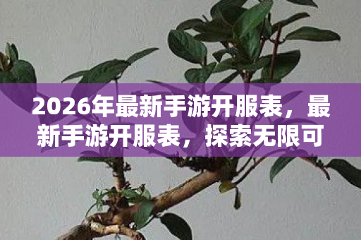 2026年最新手游开服表,最新手游开服表,探索无限可能,开启你的冒险之旅 2026年最新手游开服表,最新手游开服表,探索无限可能,开启你的冒险之旅