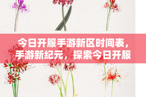 今日开服手游新区时间表，手游新纪元，探索今日开服的奇幻世界