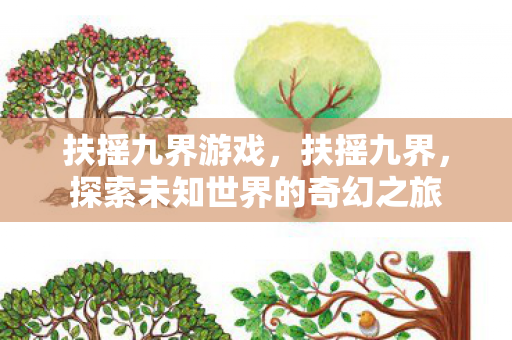扶摇九界游戏,扶摇九界,探索未知世界的奇幻之旅 扶摇九界游戏,扶摇九界,探索未知世界的奇幻之旅