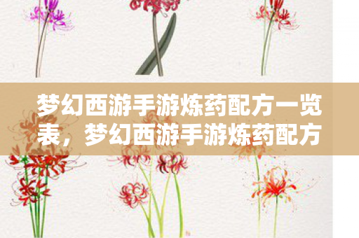 梦幻西游手游炼药配方一览表，梦幻西游手游炼药配方揭秘，打造强力药剂的秘诀