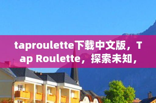 taproulette下载中文版,Tap Roulette,探索未知,挑战心跳的冒险游戏 taproulette下载中文版,Tap Roulette,探索未知,挑战心跳的冒险游戏