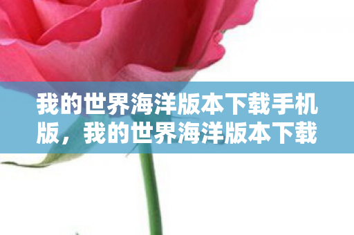 我的世界海洋版本下载手机版,我的世界海洋版本下载,探索无尽海洋的奇妙之旅 我的世界海洋版本下载手机版,我的世界海洋版本下载,探索无尽海洋的奇妙之旅