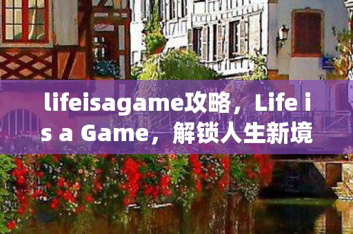lifeisagame攻略,Life is a Game,解锁人生新境界的攻略 lifeisagame攻略,Life is a Game,解锁人生新境界的攻略