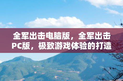 全军出击电脑版,全军出击PC版,极致游戏体验的打造与分享 全军出击电脑版,全军出击PC版,极致游戏体验的打造与分享