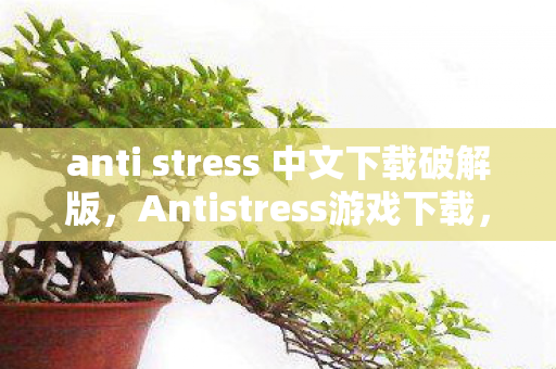 anti stress 中文下载破解版,Antistress游戏下载,轻松解压,尽享休闲时光 anti stress 中文下载破解版,Antistress游戏下载,轻松解压,尽享休闲时光