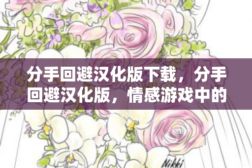 分手回避汉化版下载,分手回避汉化版,情感游戏中的微妙策略与心理分析 分手回避汉化版下载,分手回避汉化版,情感游戏中的微妙策略与心理分析