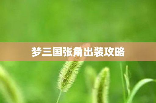 梦三国张角出装攻略 梦三国张角出装攻略