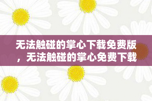 无法触碰的掌心下载免费版,无法触碰的掌心免费下载,探索掌机游戏的魅力 无法触碰的掌心下载免费版,无法触碰的掌心免费下载,探索掌机游戏的魅力