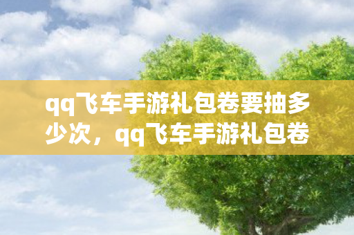 qq飞车手游礼包卷要抽多少次，qq飞车手游礼包卷，助力你的飞车之旅