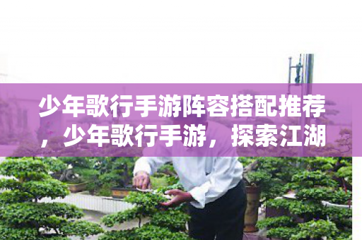 少年歌行手游阵容搭配推荐,少年歌行手游,探索江湖,体验武侠魅力 少年歌行手游阵容搭配推荐,少年歌行手游,探索江湖,体验武侠魅力