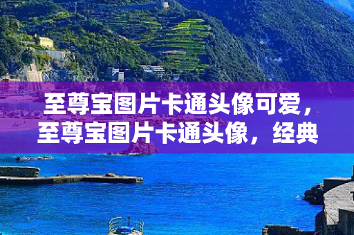 至尊宝图片卡通头像可爱，至尊宝图片卡通头像，经典再现，永恒的记忆