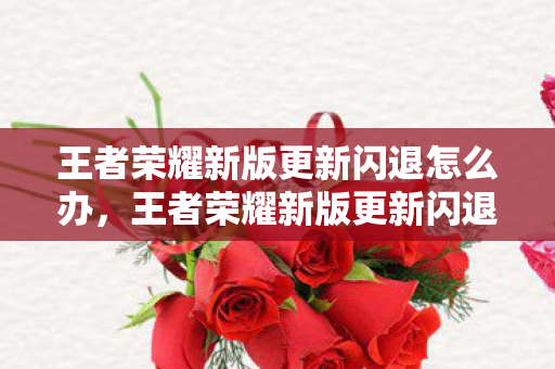 王者荣耀新版更新闪退怎么办图片