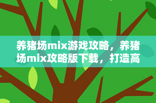 养猪场mix游戏攻略,养猪场mix攻略版下载,打造高效养殖的秘籍 养猪场mix游戏攻略,养猪场mix攻略版下载,打造高效养殖的秘籍