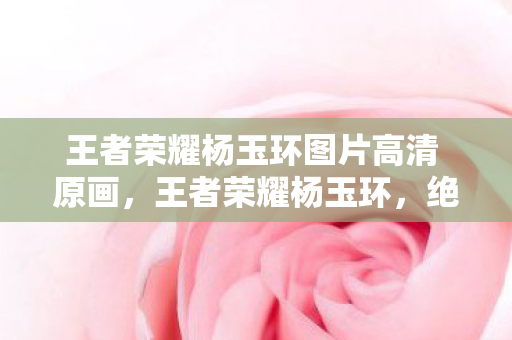 王者荣耀杨玉环图片高清 原画图片