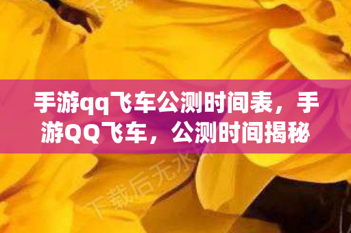 手游qq飞车公测时间表，手游QQ飞车，公测时间揭秘与游戏特色分析
