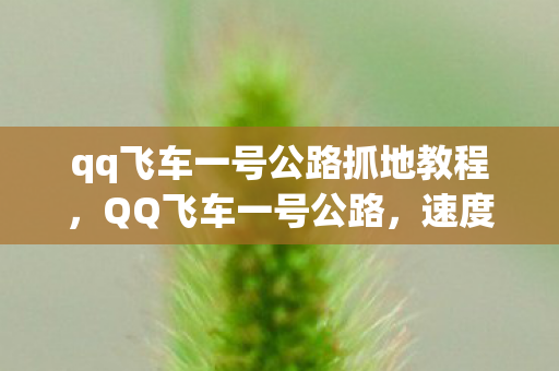 qq飞车一号公路抓地教程,QQ飞车一号公路,速度与激情的赛道挑战 qq飞车一号公路抓地教程,QQ飞车一号公路,速度与激情的赛道挑战