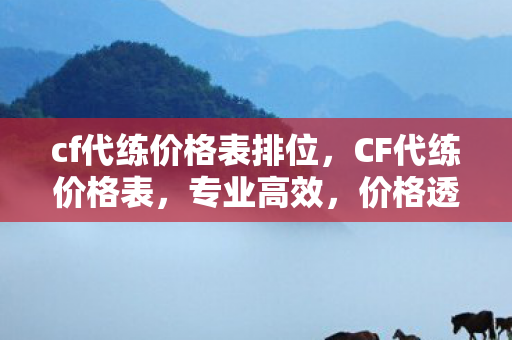 cf代练价格表排位，CF代练价格表，专业高效，价格透明
