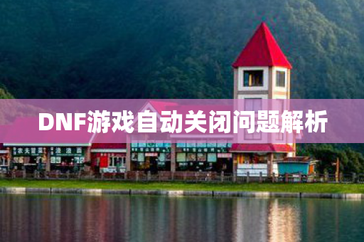 DNF游戏自动关闭问题解析