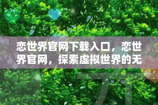 恋世界官网下载入口，恋世界官网，探索虚拟世界的无限可能