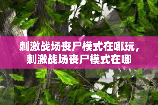 刺激战场丧尸模式在哪玩图片