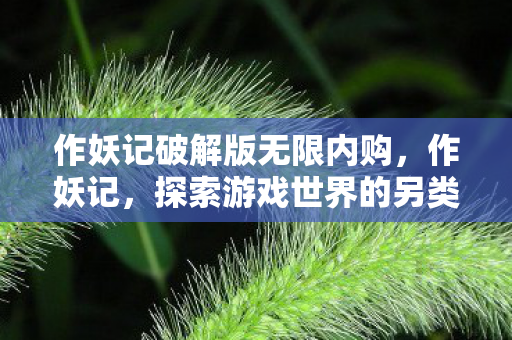 作妖记破解版无限内购,作妖记,探索游戏世界的另类乐趣 作妖记破解版无限内购,作妖记,探索游戏世界的另类乐趣