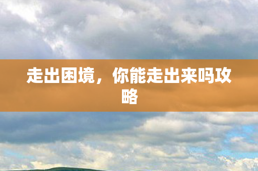 走出困境,你能走出来吗攻略 走出困境,你能走出来吗攻略