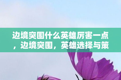 边境突围什么英雄厉害一点图片