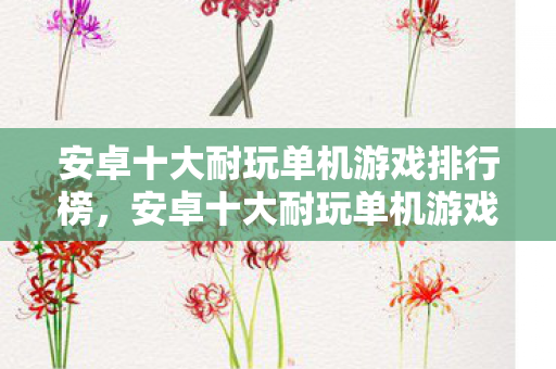 安卓十大耐玩单机游戏排行榜,安卓十大耐玩单机游戏 安卓十大耐玩单机游戏排行榜,安卓十大耐玩单机游戏