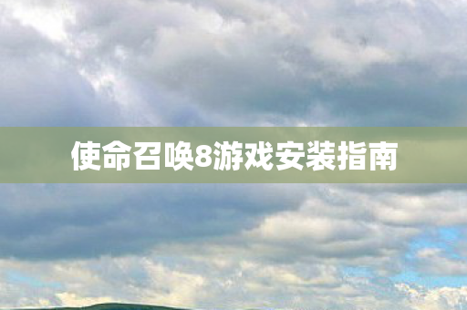 使命召唤8游戏安装指南 使命召唤8游戏安装指南