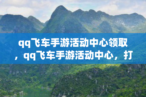 qq飞车手游活动中心领取图片