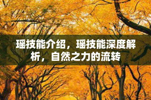 瑶技能介绍,瑶技能深度解析,自然之力的流转 瑶技能介绍,瑶技能深度解析,自然之力的流转