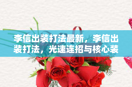 李信出装打法最新，李信出装打法，光速连招与核心装备选择