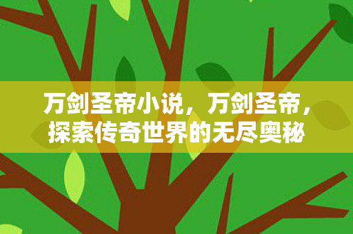 万剑圣帝小说，万剑圣帝，探索传奇世界的无尽奥秘