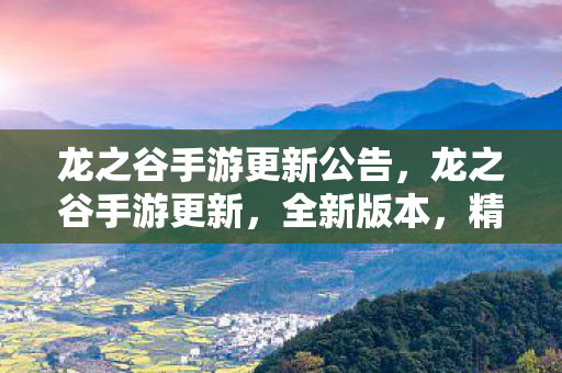 龙之谷手游更新公告,龙之谷手游更新,全新版本,精彩不断! 龙之谷手游更新公告,龙之谷手游更新,全新版本,精彩不断!