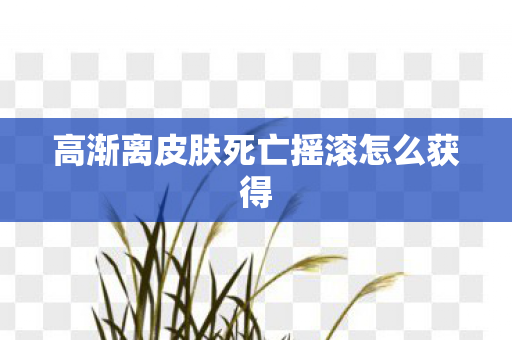 高渐离皮肤死亡摇滚怎么获得图片