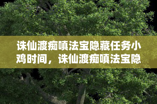 诛仙渡痴嗔法宝隐藏任务小鸡时间图片