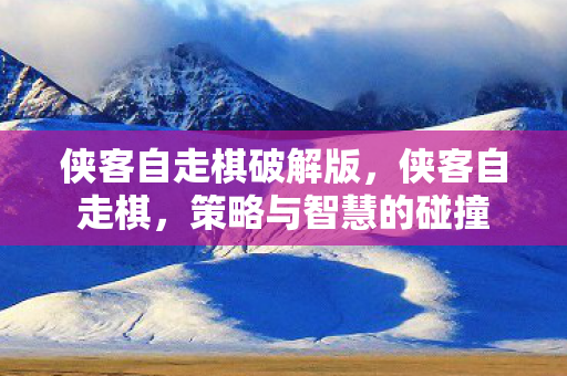 侠客自走棋破解版,侠客自走棋,策略与智慧的碰撞 侠客自走棋破解版,侠客自走棋,策略与智慧的碰撞