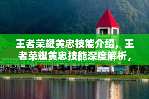 王者荣耀黄忠技能介绍,王者荣耀黄忠技能深度解析,炮轰天下,一箭双穿 王者荣耀黄忠技能介绍,王者荣耀黄忠技能深度解析,炮轰天下,一箭双穿