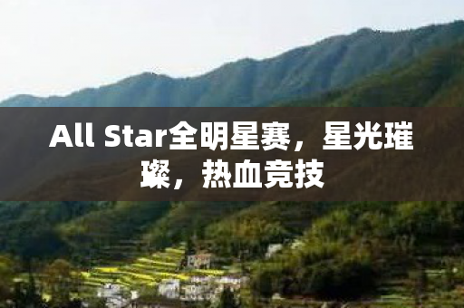 All Star全明星赛,星光璀璨,热血竞技 All Star全明星赛,星光璀璨,热血竞技