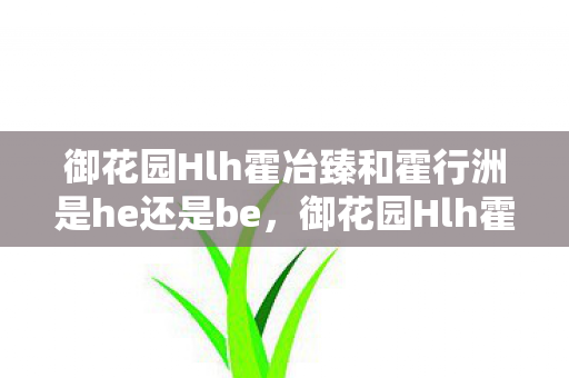 御花园Hlh霍冶臻和霍行洲是he还是be图片