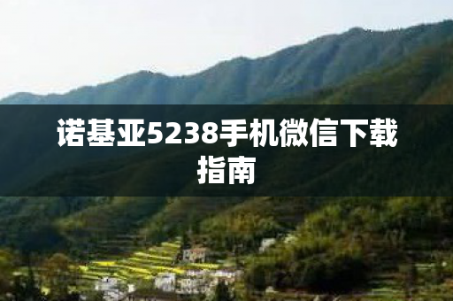 诺基亚5238手机微信下载指南 诺基亚5238手机微信下载指南