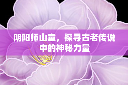 探寻古老传说中的神秘力量图片
