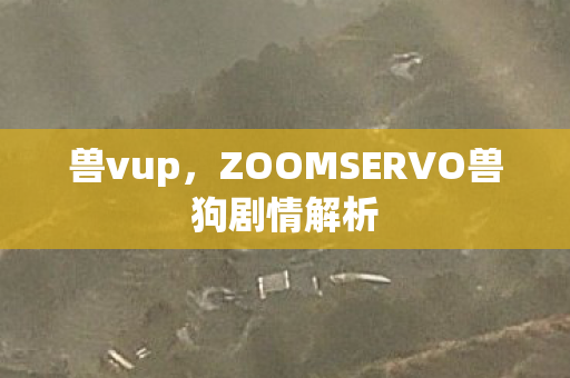 ZOOMSERVO兽狗剧情解析图片