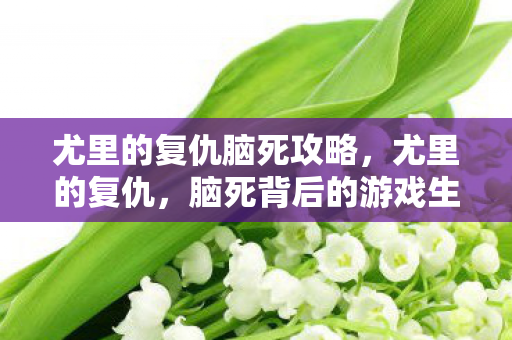 尤里的复仇脑死攻略,尤里的复仇,脑死背后的游戏生态 尤里的复仇脑死攻略,尤里的复仇,脑死背后的游戏生态