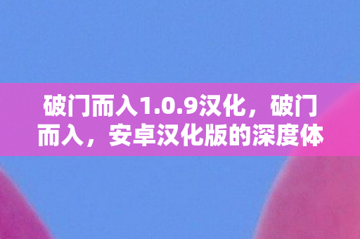 破门而入1.0.9汉化,破门而入,安卓汉化版的深度体验与解析 破门而入1.0.9汉化,破门而入,安卓汉化版的深度体验与解析
